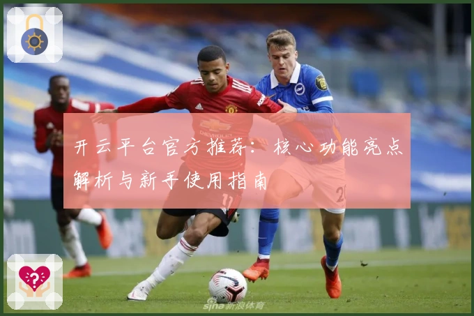 开云平台官方推荐：核心功能亮点解析与新手使用指南