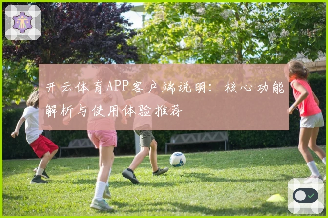 开云体育APP客户端说明:核心功能解析与使用体验推荐