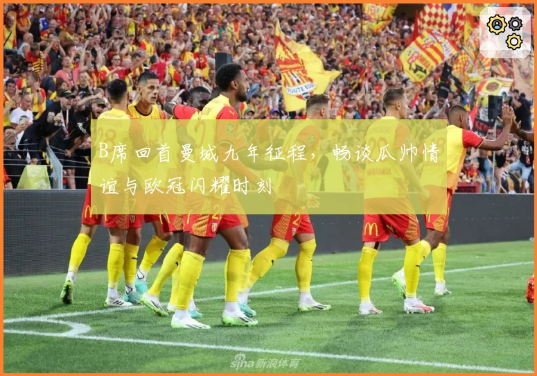 B席回首曼城九年征程，畅谈瓜帅情谊与欧冠闪耀时刻