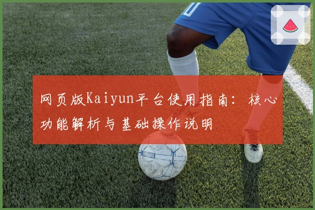 网页版Kaiyun平台使用指南：核心功能解析与基础操作说明