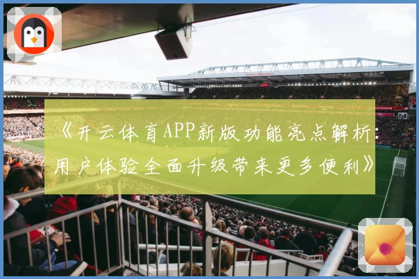 《开云体育APP新版功能亮点解析：用户体验全面升级带来更多便利》