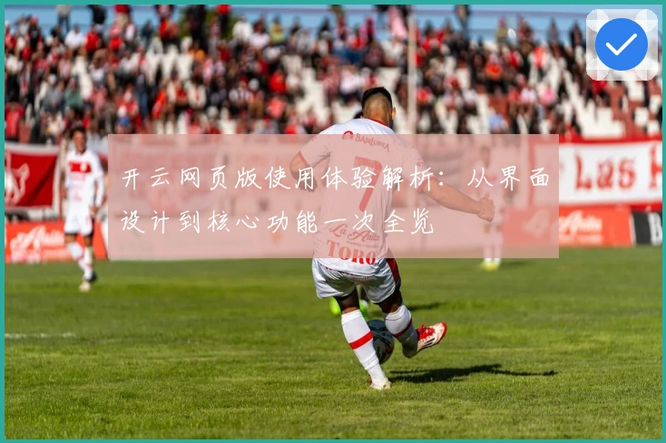 开云网页版使用体验解析：从界面设计到核心功能一次全览