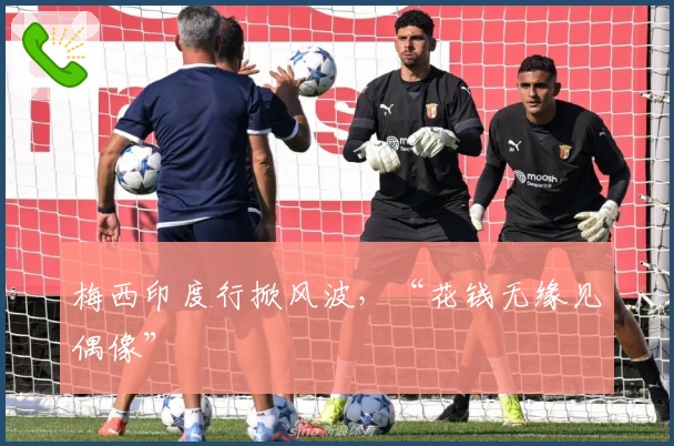 梅西印度行掀风波，“花钱无缘见偶像”