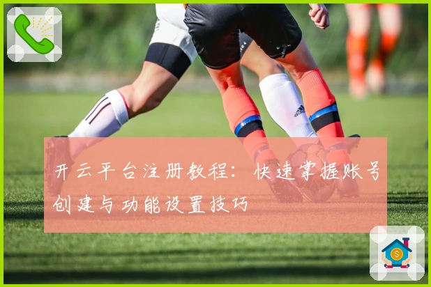 开云平台注册教程:快速掌握账号创建与功能设置技巧