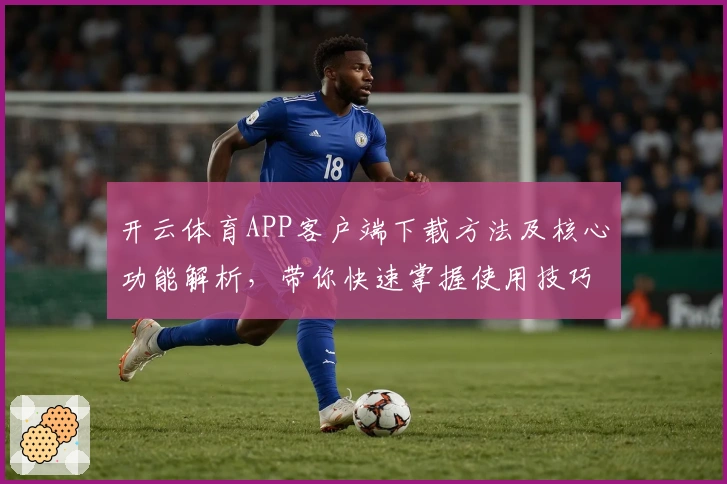 开云体育APP客户端下载方法及核心功能解析，带你快速掌握使用技巧