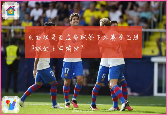 利兹联是否应争取签下本赛季已进19球的上田绮世？