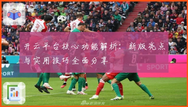 开云平台核心功能解析：新版亮点与实用技巧全面分享