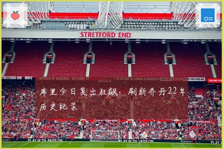 库里今日复出狂飙，刷新乔丹22年历史纪录