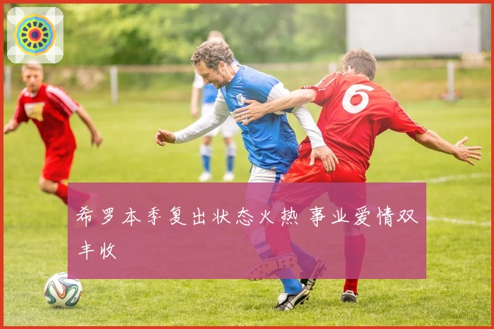 希罗本季复出状态火热 事业爱情双丰收