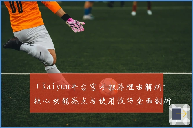 「Kaiyun平台官方推荐理由解析：核心功能亮点与使用技巧全面剖析」