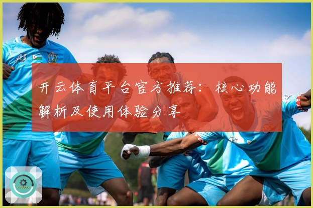 开云体育平台官方推荐：核心功能解析及使用体验分享