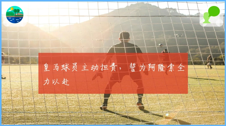 皇马球员主动担责，誓为阿隆索全力以赴