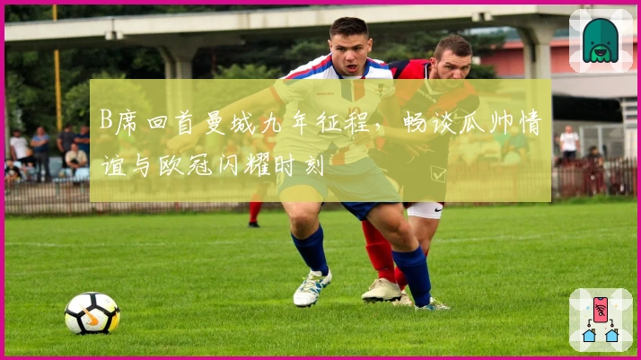 B席回首曼城九年征程，畅谈瓜帅情谊与欧冠闪耀时刻