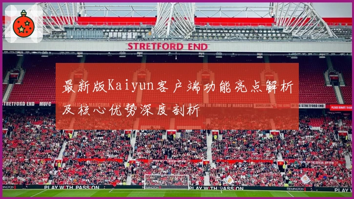 最新版Kaiyun客户端功能亮点解析及核心优势深度剖析