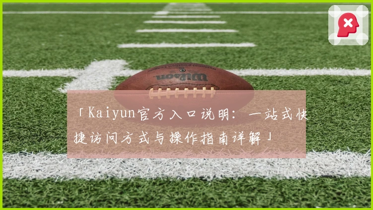 「Kaiyun官方入口说明：一站式快捷访问方式与操作指南详解」