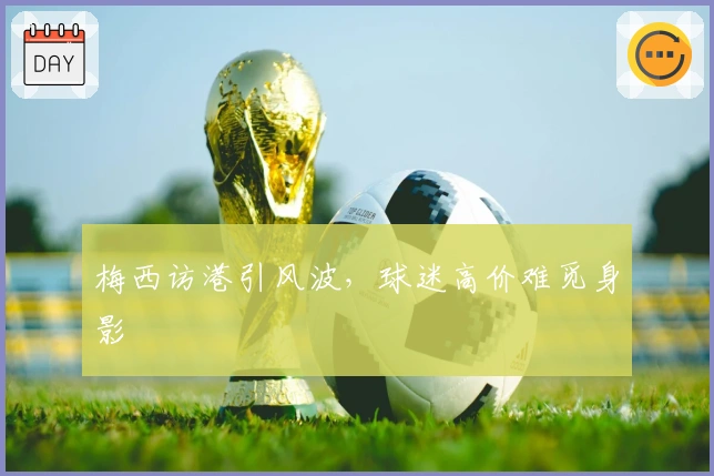 梅西访港引风波，球迷高价难觅身影