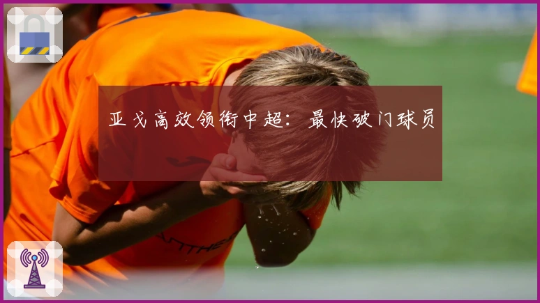 亚戈高效领衔中超：最快破门球员