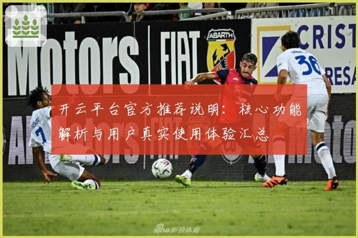 开云平台官方推荐说明：核心功能解析与用户真实使用体验汇总